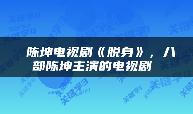 陈坤电视剧《脱身》，八部陈坤主演的电视剧 