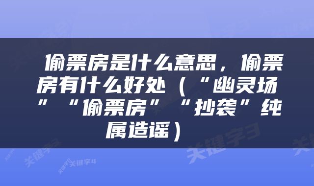  偷票房是什么意思，偷票房有什么好处（“幽灵场”“偷票房”“抄袭”纯属造谣） 