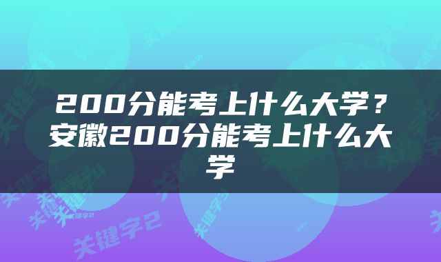200分能考上什么大学？安徽200分能考上什么大学