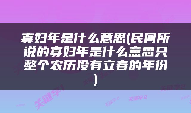 寡妇年是什么意思(民间所说的寡妇年是什么意思只整个农历没有立春的年份)