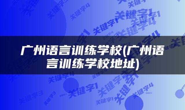 广州语言训练学校(广州语言训练学校地址)