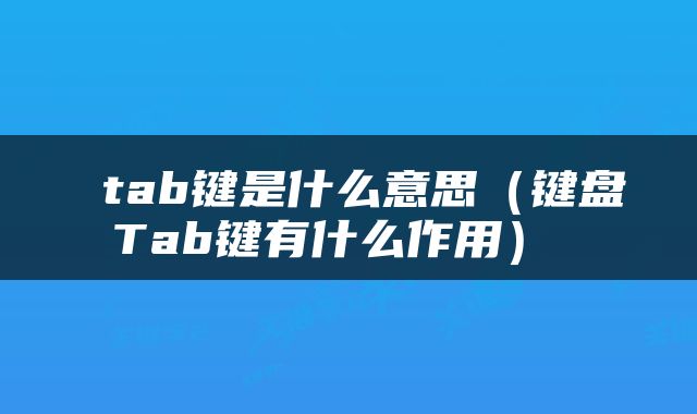  tab键是什么意思（键盘Tab键有什么作用） 