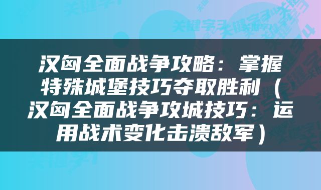 汉匈全面战争攻略：掌握特殊城堡技巧夺取胜利（汉匈全面战争攻城技巧：运用战术变化击溃敌军）