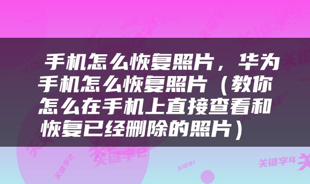  手机怎么恢复照片，华为手机怎么恢复照片（教你怎么在手机上直接查看和恢复已经删除的照片） 