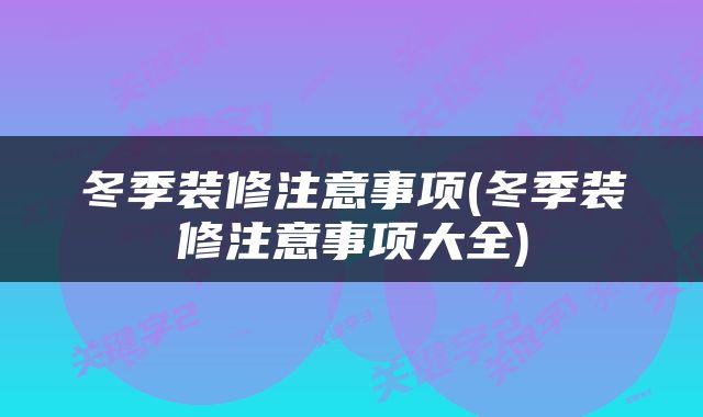 冬季装修注意事项(冬季装修注意事项大全)