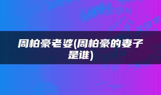 周柏豪老婆(周柏豪的妻子是谁)