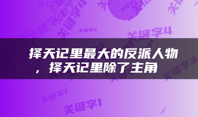  择天记里最大的反派人物，择天记里除了主角 