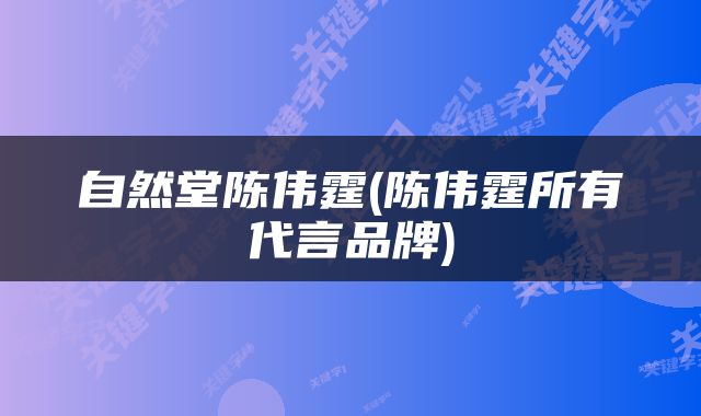 自然堂陈伟霆(陈伟霆所有代言品牌)