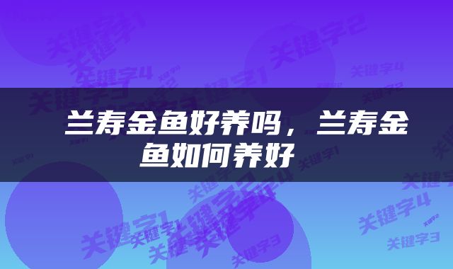  兰寿金鱼好养吗，兰寿金鱼如何养好 