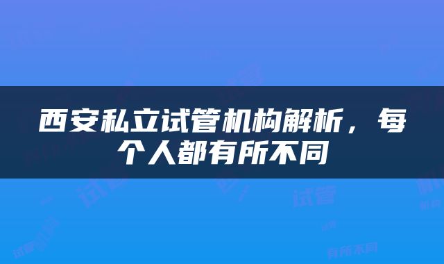 西安私立试管机构解析，每个人都有所不同