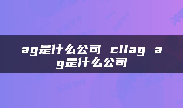ag是什么公司 cilag ag是什么公司
