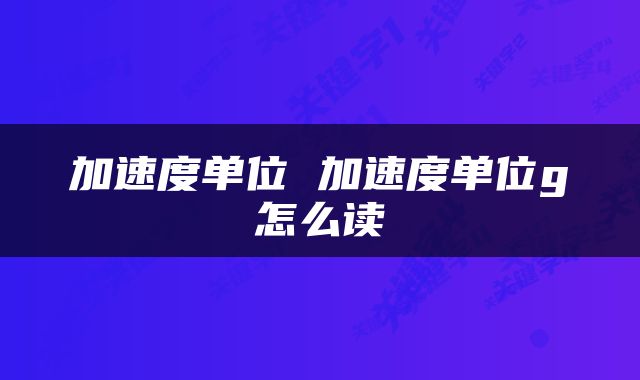 加速度单位 加速度单位g怎么读