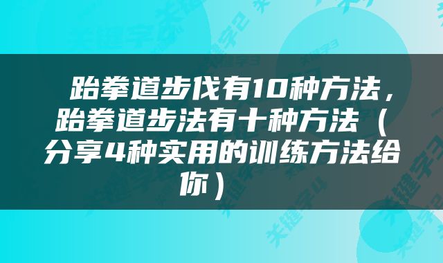  跆拳道步伐有10种方法，跆拳道步法有十种方法（分享4种实用的训练方法给你） 