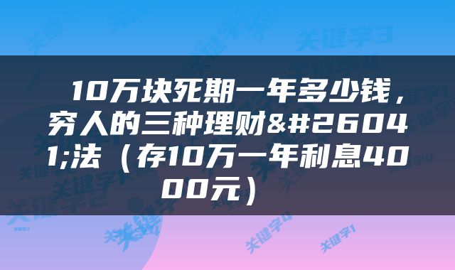  10万块死期一年多少钱，穷人的三种理财方法（存10万一年利息4000元） 