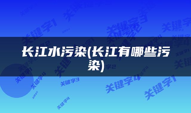 长江水污染(长江有哪些污染)