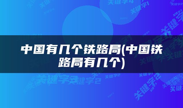 中国有几个铁路局(中国铁路局有几个)