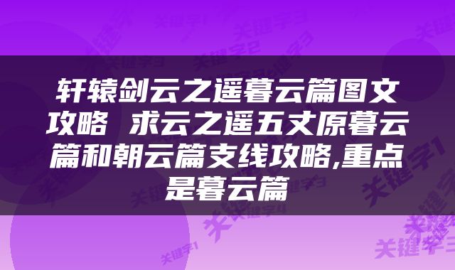 轩辕剑云之遥暮云篇图文攻略 求云之遥五丈原暮云篇和朝云篇支线攻略,重点是暮云篇