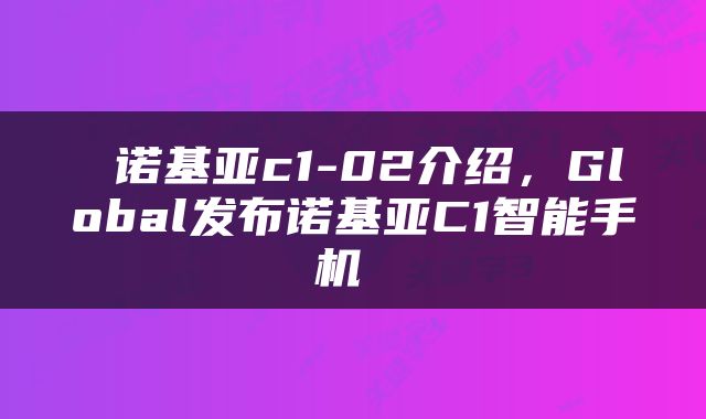  诺基亚c1-02介绍，Global发布诺基亚C1智能手机 