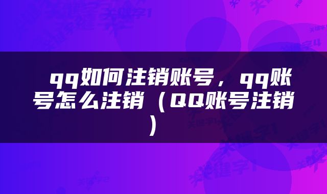  qq如何注销账号，qq账号怎么注销（QQ账号注销） 