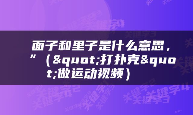  面子和里子是什么意思，“（"打扑克"做运动视频） 