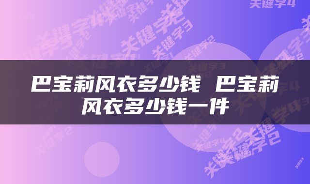 巴宝莉风衣多少钱 巴宝莉风衣多少钱一件