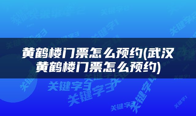 黄鹤楼门票怎么预约(武汉黄鹤楼门票怎么预约)