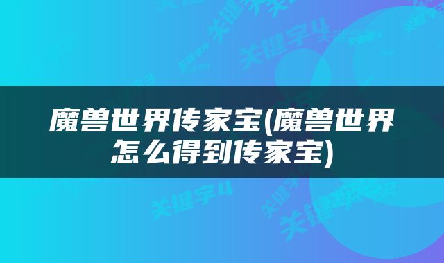 魔兽世界传家宝(魔兽世界怎么得到传家宝)