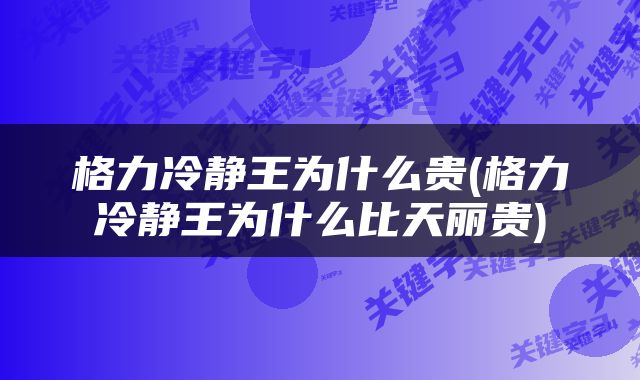 格力冷静王为什么贵(格力冷静王为什么比天丽贵)