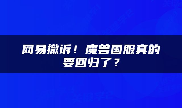 网易撤诉！魔兽国服真的要回归了？