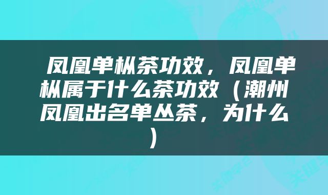  凤凰单枞茶功效，凤凰单枞属于什么茶功效（潮州凤凰出名单丛茶，为什么） 
