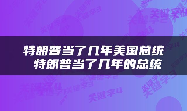 特朗普当了几年美国总统 特朗普当了几年的总统