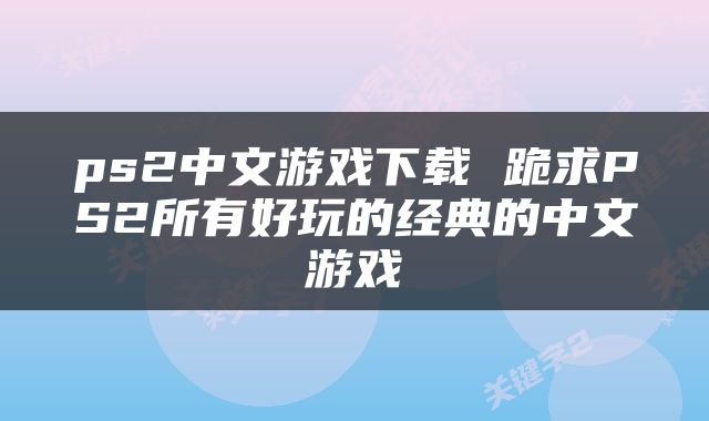 ps2中文游戏下载 跪求PS2所有好玩的经典的中文游戏