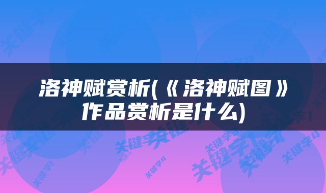 洛神赋赏析(《洛神赋图》作品赏析是什么)