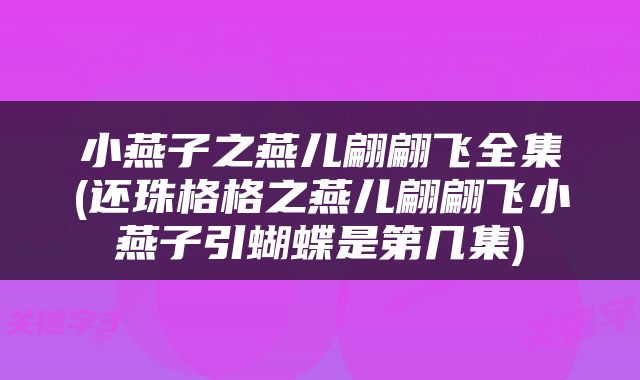 小燕子之燕儿翩翩飞全集(还珠格格之燕儿翩翩飞小燕子引蝴蝶是第几集)