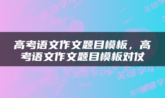 高考语文作文题目模板，高考语文作文题目模板对仗