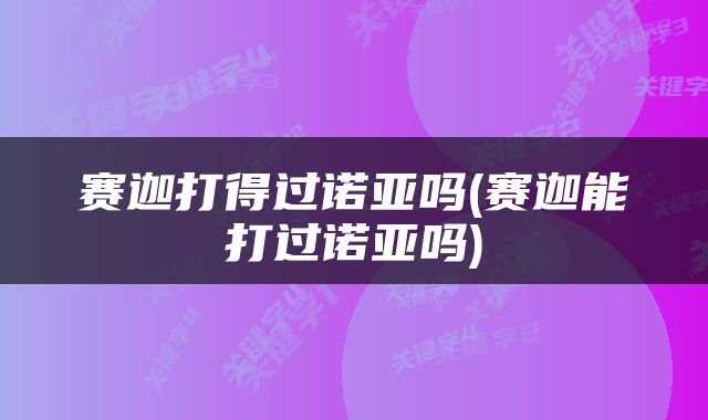赛迦打得过诺亚吗(赛迦能打过诺亚吗)
