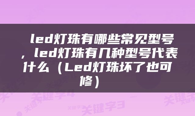  led灯珠有哪些常见型号，led灯珠有几种型号代表什么（Led灯珠坏了也可修） 