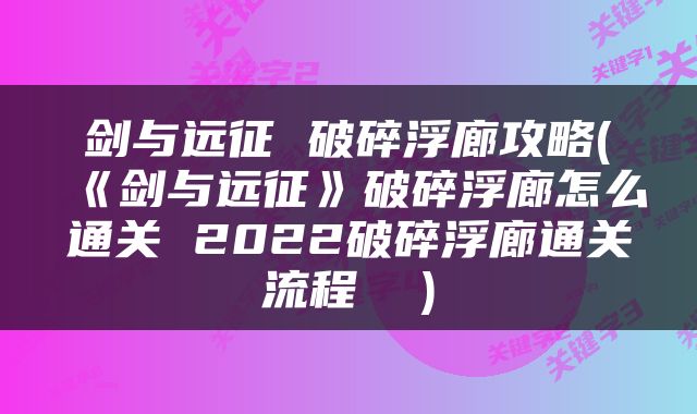 剑与远征 破碎浮廊攻略(《剑与远征》破碎浮廊怎么通关 2022破碎浮廊通关流程  )