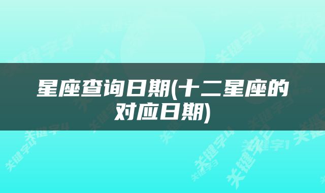 星座查询日期(十二星座的对应日期)
