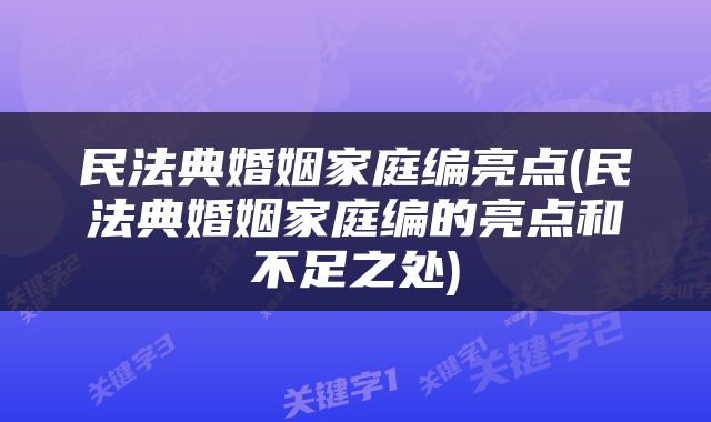 民法典婚姻家庭编亮点(民法典婚姻家庭编的亮点和不足之处)