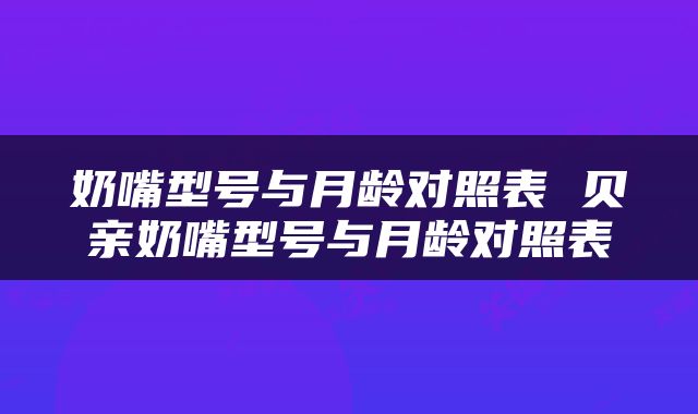 奶嘴型号与月龄对照表 贝亲奶嘴型号与月龄对照表