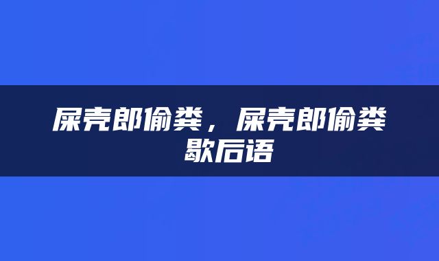 屎壳郎偷粪，屎壳郎偷粪 歇后语