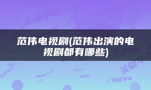 范伟电视剧(范伟出演的电视剧都有哪些)