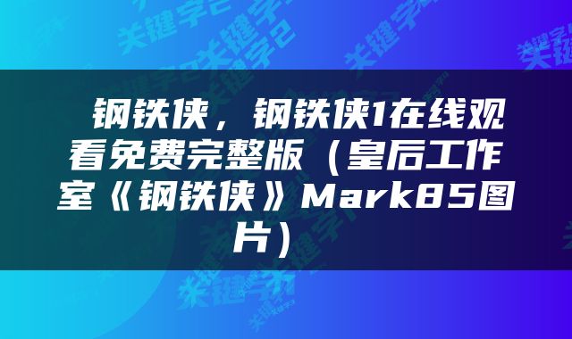  钢铁侠，钢铁侠1在线观看免费完整版（皇后工作室《钢铁侠》Mark85图片） 
