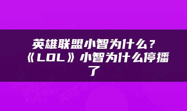 英雄联盟小智为什么？《LOL》小智为什么停播了