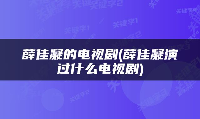 薛佳凝的电视剧(薛佳凝演过什么电视剧)