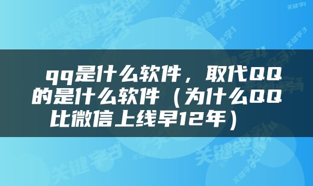 qq是什么软件，取代QQ的是什么软件（为什么QQ比微信上线早12年） 