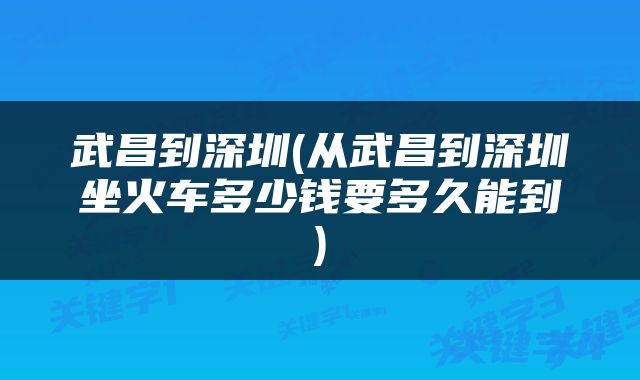 武昌到深圳(从武昌到深圳坐火车多少钱要多久能到)