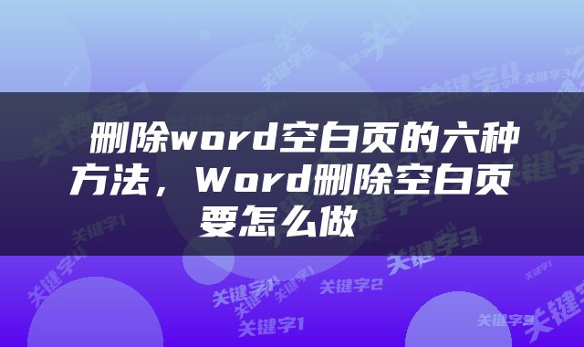  删除word空白页的六种方法，Word删除空白页要怎么做 
