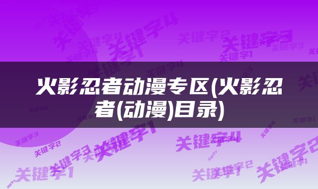 火影忍者动漫专区(火影忍者(动漫)目录)